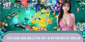 Cách Chọn Súng Bắn Cá Phù Hợp | Bí Kíp Phá Đảo Tại 789CLUB