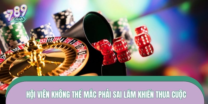Hội viên không thể mắc phải sai lầm khiến thua cuộc